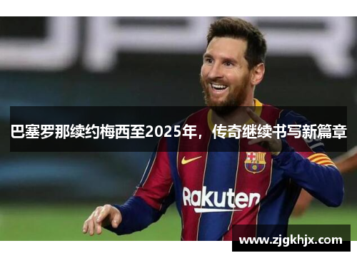 巴塞罗那续约梅西至2025年，传奇继续书写新篇章
